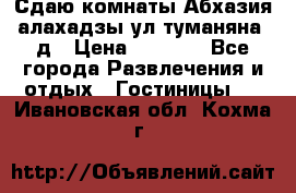 Сдаю комнаты Абхазия алахадзы ул.туманяна22д › Цена ­ 1 500 - Все города Развлечения и отдых » Гостиницы   . Ивановская обл.,Кохма г.